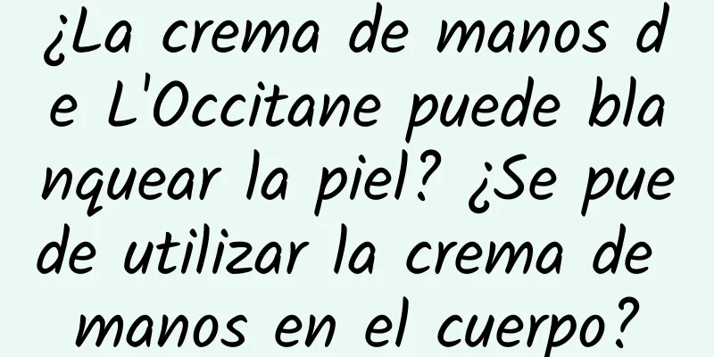 ¿La crema de manos de L'Occitane puede blanquear la piel? ¿Se puede utilizar la crema de manos en el cuerpo?