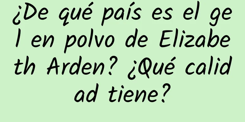 ¿De qué país es el gel en polvo de Elizabeth Arden? ¿Qué calidad tiene?