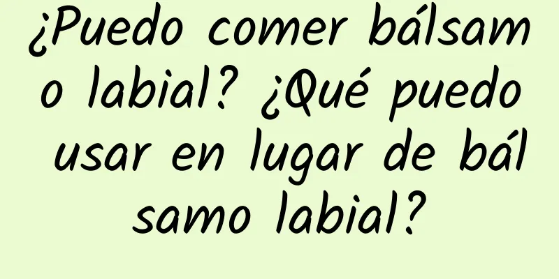 ¿Puedo comer bálsamo labial? ¿Qué puedo usar en lugar de bálsamo labial?