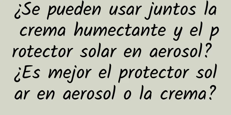 ¿Se pueden usar juntos la crema humectante y el protector solar en aerosol? ¿Es mejor el protector solar en aerosol o la crema?