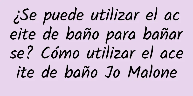 ¿Se puede utilizar el aceite de baño para bañarse? Cómo utilizar el aceite de baño Jo Malone