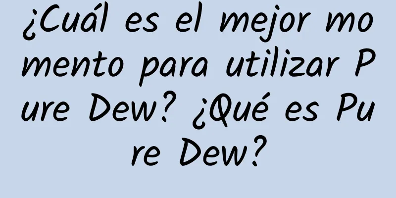 ¿Cuál es el mejor momento para utilizar Pure Dew? ¿Qué es Pure Dew?