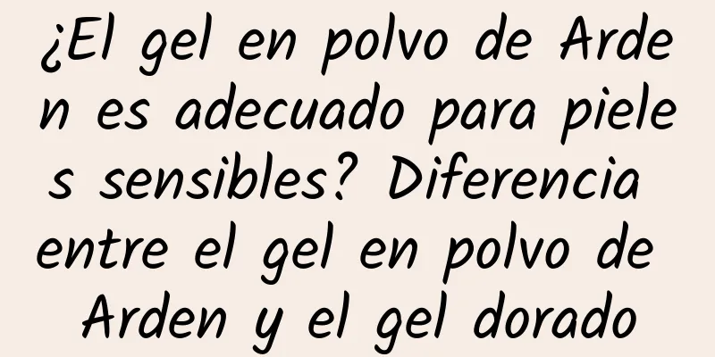 ¿El gel en polvo de Arden es adecuado para pieles sensibles? Diferencia entre el gel en polvo de Arden y el gel dorado