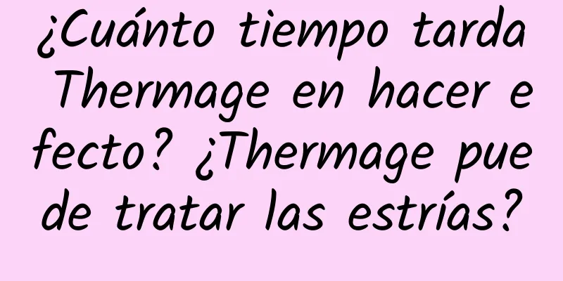 ¿Cuánto tiempo tarda Thermage en hacer efecto? ¿Thermage puede tratar las estrías?