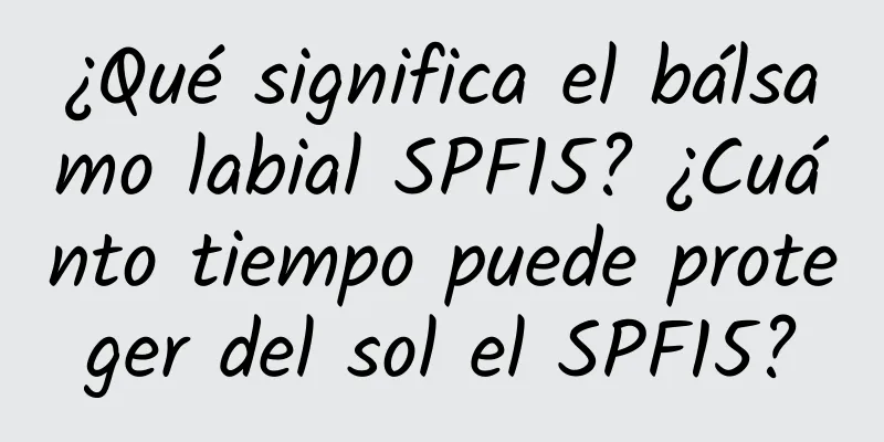 ¿Qué significa el bálsamo labial SPF15? ¿Cuánto tiempo puede proteger del sol el SPF15?