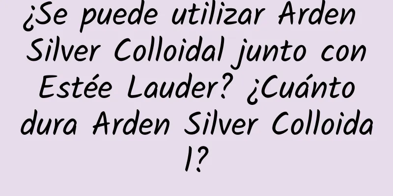 ¿Se puede utilizar Arden Silver Colloidal junto con Estée Lauder? ¿Cuánto dura Arden Silver Colloidal?