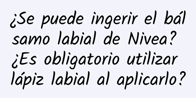 ¿Se puede ingerir el bálsamo labial de Nivea? ¿Es obligatorio utilizar lápiz labial al aplicarlo?