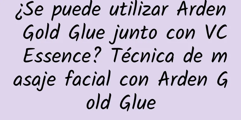 ¿Se puede utilizar Arden Gold Glue junto con VC Essence? Técnica de masaje facial con Arden Gold Glue