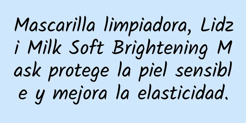 Mascarilla limpiadora, Lidzi Milk Soft Brightening Mask protege la piel sensible y mejora la elasticidad.