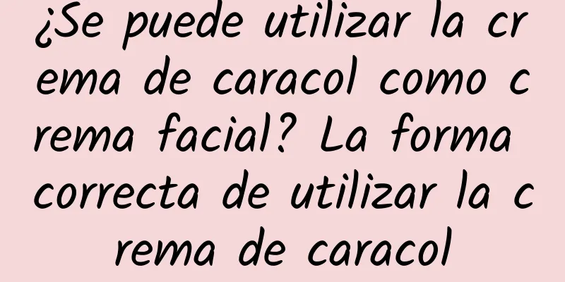 ¿Se puede utilizar la crema de caracol como crema facial? La forma correcta de utilizar la crema de caracol