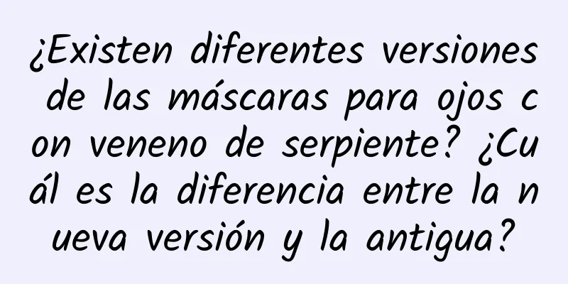 ¿Existen diferentes versiones de las máscaras para ojos con veneno de serpiente? ¿Cuál es la diferencia entre la nueva versión y la antigua?