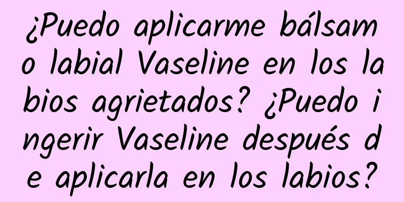 ¿Puedo aplicarme bálsamo labial Vaseline en los labios agrietados? ¿Puedo ingerir Vaseline después de aplicarla en los labios?