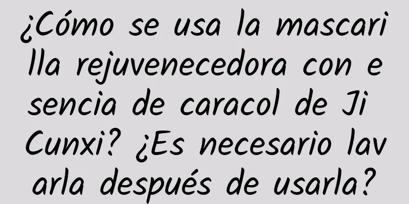 ¿Cómo se usa la mascarilla rejuvenecedora con esencia de caracol de Ji Cunxi? ¿Es necesario lavarla después de usarla?