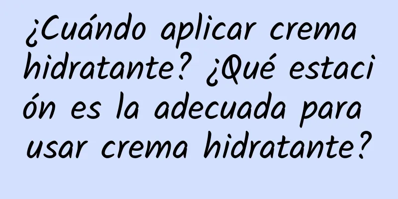 ¿Cuándo aplicar crema hidratante? ¿Qué estación es la adecuada para usar crema hidratante?