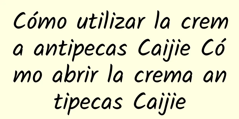 Cómo utilizar la crema antipecas Caijie Cómo abrir la crema antipecas Caijie