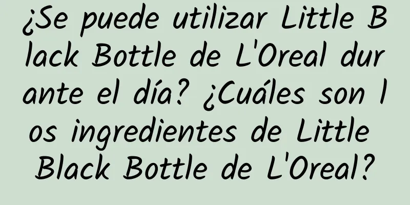 ¿Se puede utilizar Little Black Bottle de L'Oreal durante el día? ¿Cuáles son los ingredientes de Little Black Bottle de L'Oreal?