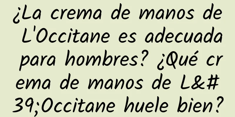 ¿La crema de manos de L'Occitane es adecuada para hombres? ¿Qué crema de manos de L'Occitane huele bien?