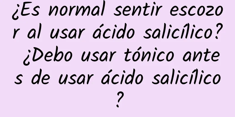 ¿Es normal sentir escozor al usar ácido salicílico? ¿Debo usar tónico antes de usar ácido salicílico?