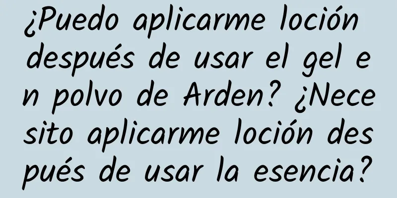 ¿Puedo aplicarme loción después de usar el gel en polvo de Arden? ¿Necesito aplicarme loción después de usar la esencia?