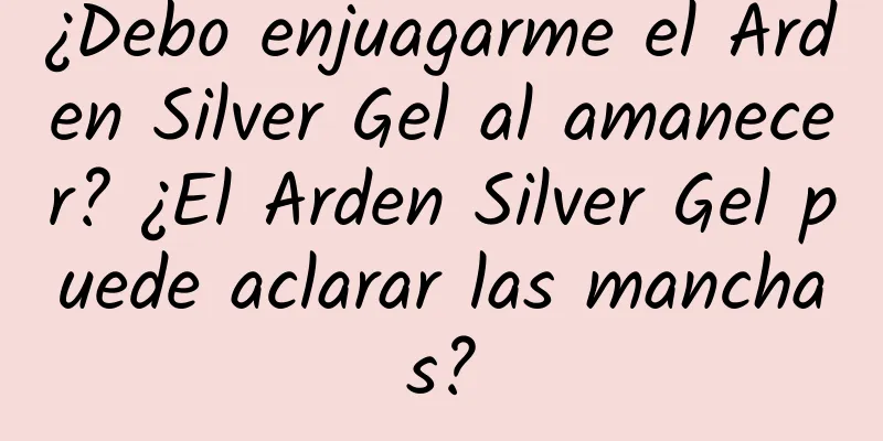 ¿Debo enjuagarme el Arden Silver Gel al amanecer? ¿El Arden Silver Gel puede aclarar las manchas?