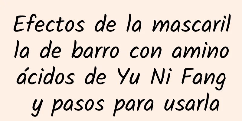 Efectos de la mascarilla de barro con aminoácidos de Yu Ni Fang y pasos para usarla