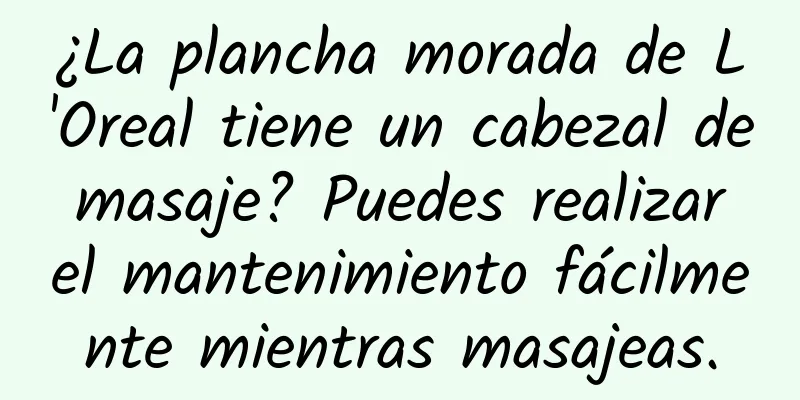 ¿La plancha morada de L'Oreal tiene un cabezal de masaje? Puedes realizar el mantenimiento fácilmente mientras masajeas.