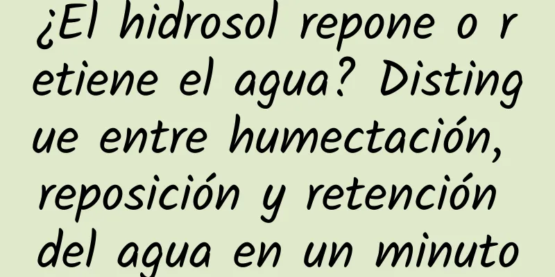 ¿El hidrosol repone o retiene el agua? Distingue entre humectación, reposición y retención del agua en un minuto