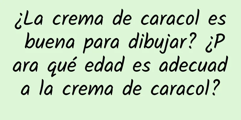 ¿La crema de caracol es buena para dibujar? ¿Para qué edad es adecuada la crema de caracol?