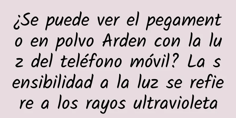 ¿Se puede ver el pegamento en polvo Arden con la luz del teléfono móvil? La sensibilidad a la luz se refiere a los rayos ultravioleta