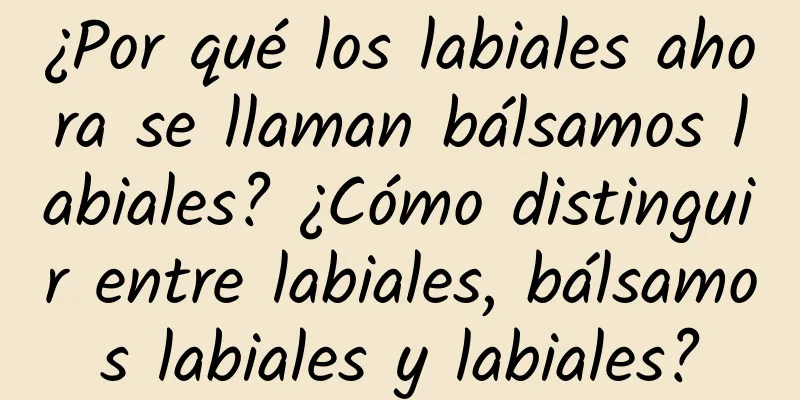 ¿Por qué los labiales ahora se llaman bálsamos labiales? ¿Cómo distinguir entre labiales, bálsamos labiales y labiales?