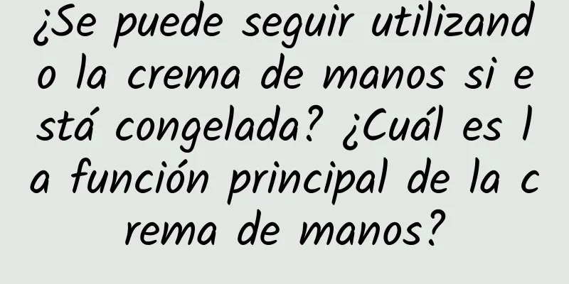 ¿Se puede seguir utilizando la crema de manos si está congelada? ¿Cuál es la función principal de la crema de manos?