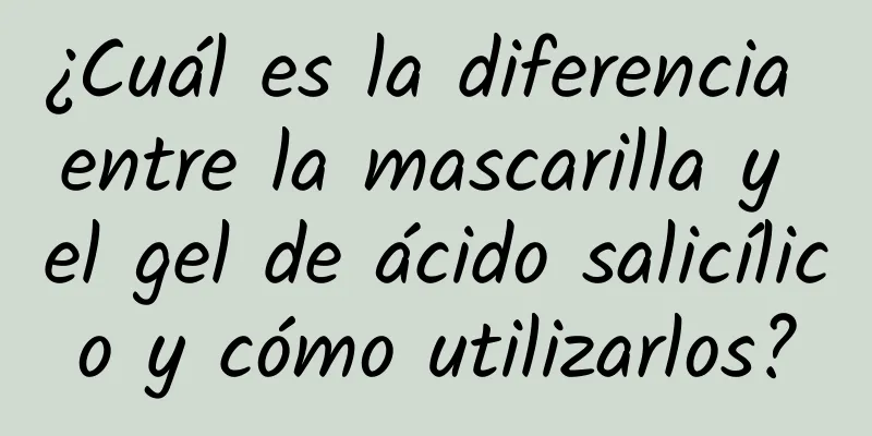 ¿Cuál es la diferencia entre la mascarilla y el gel de ácido salicílico y cómo utilizarlos?