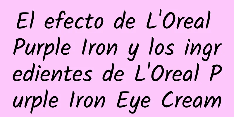 El efecto de L'Oreal Purple Iron y los ingredientes de L'Oreal Purple Iron Eye Cream