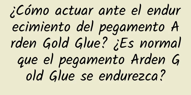 ¿Cómo actuar ante el endurecimiento del pegamento Arden Gold Glue? ¿Es normal que el pegamento Arden Gold Glue se endurezca?