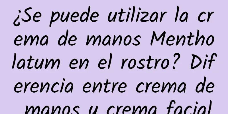 ¿Se puede utilizar la crema de manos Mentholatum en el rostro? Diferencia entre crema de manos y crema facial