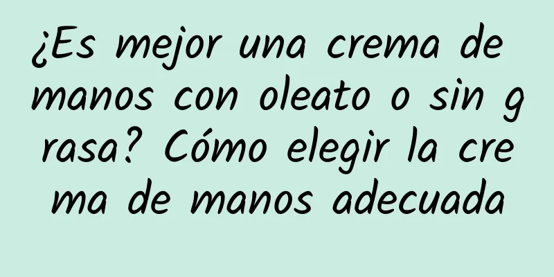 ¿Es mejor una crema de manos con oleato o sin grasa? Cómo elegir la crema de manos adecuada