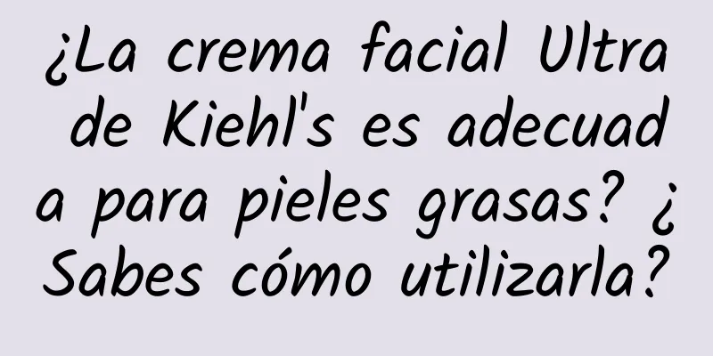 ¿La crema facial Ultra de Kiehl's es adecuada para pieles grasas? ¿Sabes cómo utilizarla?