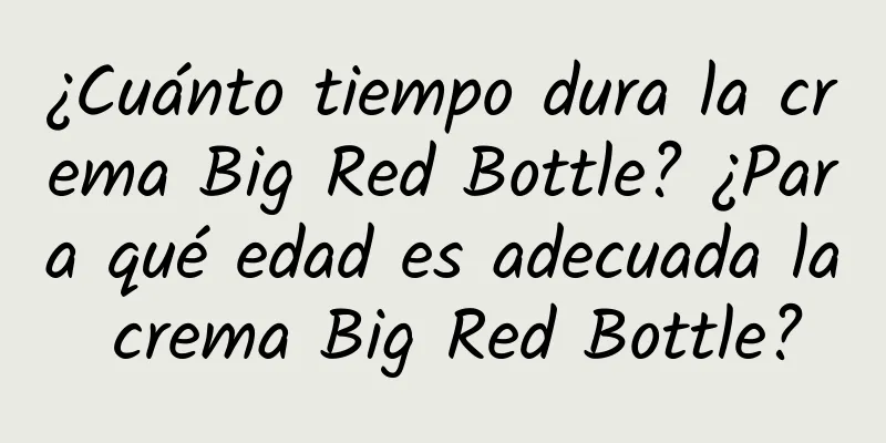 ¿Cuánto tiempo dura la crema Big Red Bottle? ¿Para qué edad es adecuada la crema Big Red Bottle?