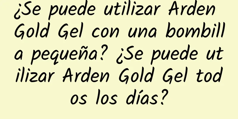 ¿Se puede utilizar Arden Gold Gel con una bombilla pequeña? ¿Se puede utilizar Arden Gold Gel todos los días?