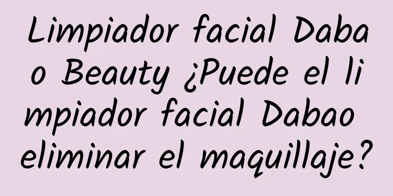 Limpiador facial Dabao Beauty ¿Puede el limpiador facial Dabao eliminar el maquillaje?