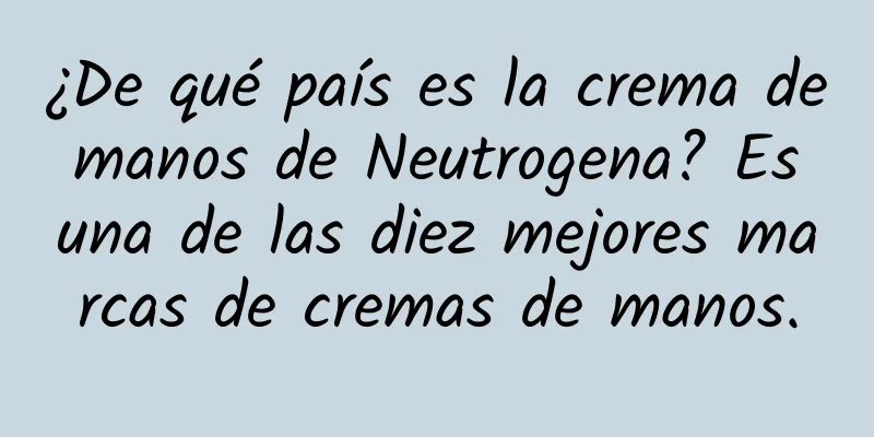 ¿De qué país es la crema de manos de Neutrogena? Es una de las diez mejores marcas de cremas de manos.