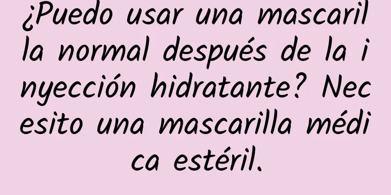 ¿Puedo usar una mascarilla normal después de la inyección hidratante? Necesito una mascarilla médica estéril.