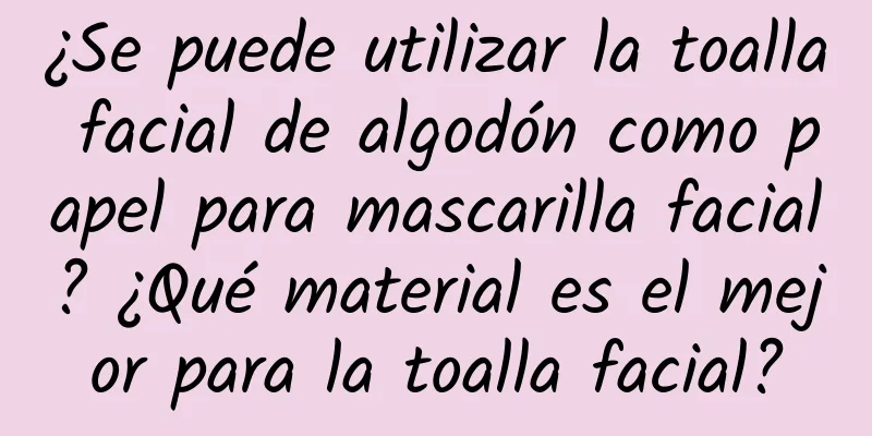 ¿Se puede utilizar la toalla facial de algodón como papel para mascarilla facial? ¿Qué material es el mejor para la toalla facial?