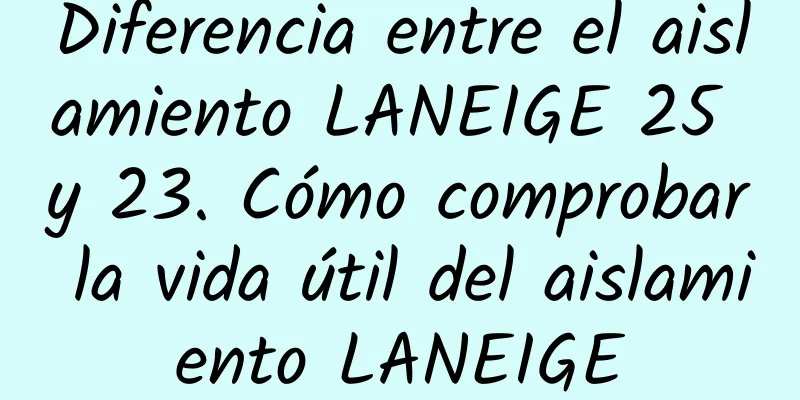 Diferencia entre el aislamiento LANEIGE 25 y 23. Cómo comprobar la vida útil del aislamiento LANEIGE