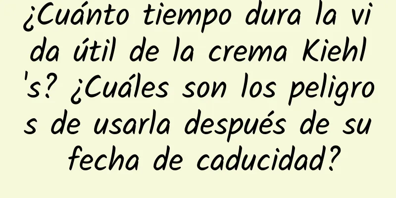 ¿Cuánto tiempo dura la vida útil de la crema Kiehl's? ¿Cuáles son los peligros de usarla después de su fecha de caducidad?