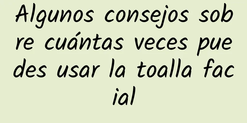 Algunos consejos sobre cuántas veces puedes usar la toalla facial