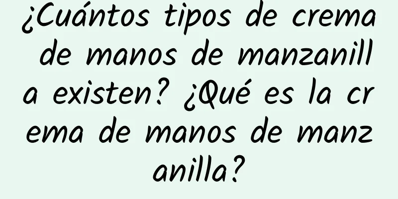 ¿Cuántos tipos de crema de manos de manzanilla existen? ¿Qué es la crema de manos de manzanilla?