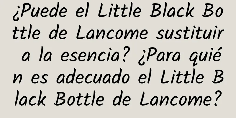 ¿Puede el Little Black Bottle de Lancome sustituir a la esencia? ¿Para quién es adecuado el Little Black Bottle de Lancome?