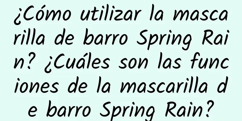 ¿Cómo utilizar la mascarilla de barro Spring Rain? ¿Cuáles son las funciones de la mascarilla de barro Spring Rain?