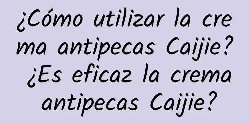 ¿Cómo utilizar la crema antipecas Caijie? ¿Es eficaz la crema antipecas Caijie?